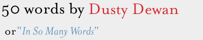 50 words by Dusty Dewan